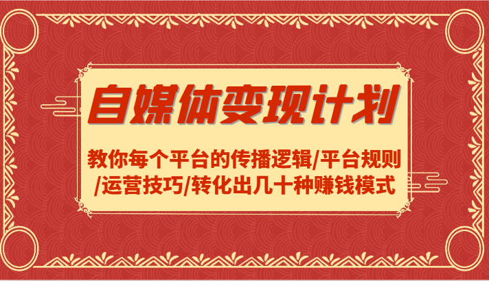 自媒体变现计划-教你每个平台的传播逻辑/平台规则/运营技巧/转化出几十种赚钱模式-路子网