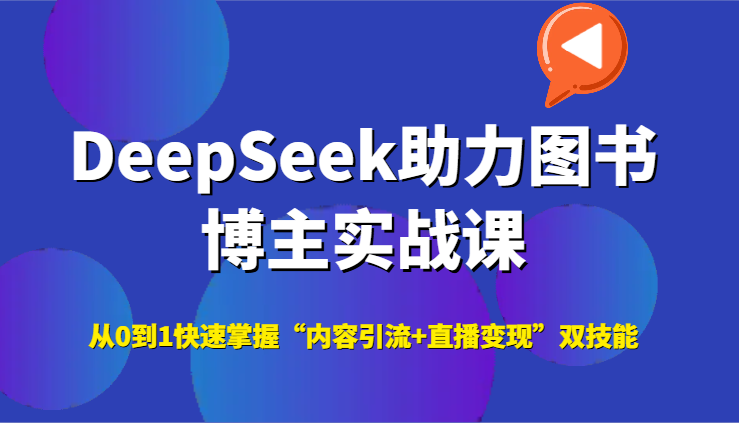 DeepSeek助力图书博主实战课，从0到1快速掌握“内容引流+直播变现”双技能-路子网