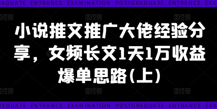 小说推文推广大佬经验分享，女频长文1天1万收益爆单思路(上)-搞薯条网-路子网