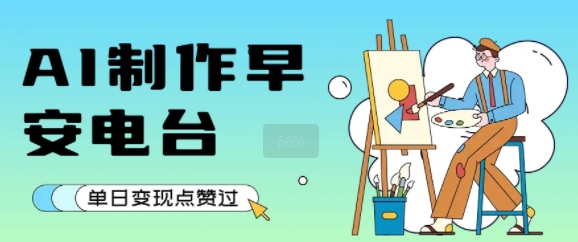 用AI制作早安电台，单日变现1k+，条条点赞过W-路子网