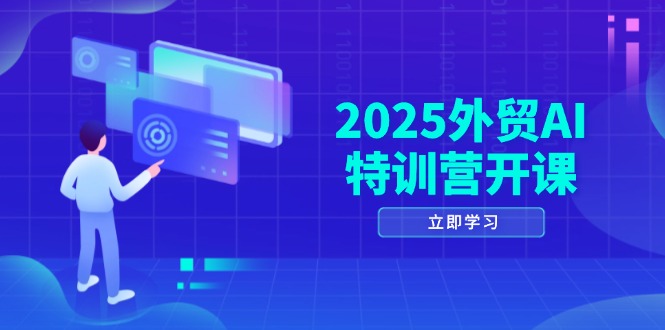 2025外贸AI特训营开课：涵盖品牌选品/AI建站/主动/被动获客/社媒开发/等等-路子网