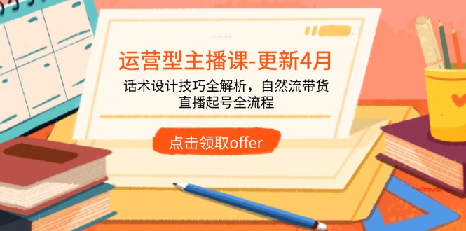 运营型主播课-更新4月，话术设计技巧全解析，自然流带货，直播起号全流程-路子网