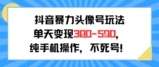 抖音暴力头像号玩法，单天变现3-5张纯手机操作，小白也能行-路子网