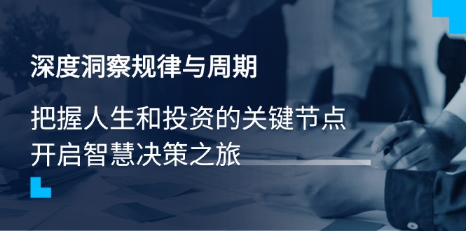 深度洞察规律与周期，把握人生和投资的关键节点，开启智慧决策之旅-路子网