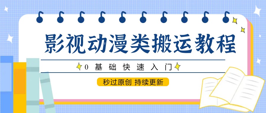 影视动漫类搬运教程，0基础快速入门，秒过原创 持续更新-路子网
