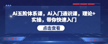 Ai五阶体系课，Ai入门通识课，理论+实操，带你快速入门-路子网