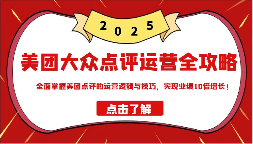美团大众点评运营全攻略2025，全面掌握美团点评的运营逻辑与技巧，实现业绩10倍增长！-路子网