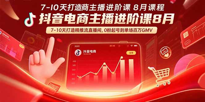 抖音电商主播进阶课8月  7-10天打造精准推流直播间，0粉起号到单场百万GMV-路子网