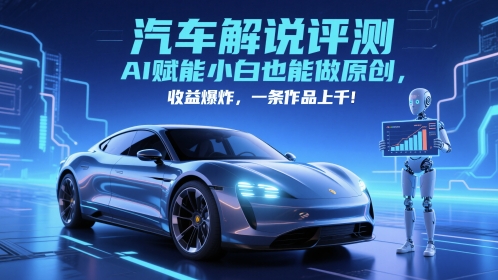 抖音汽车解说评测赛道，AI赋能小白也能做原创，收益爆炸，一条作品上千-路子网