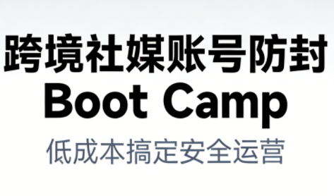跨境社媒账号防封Boot Camp，低成本搞定社媒账号安全与长期运营-路子网