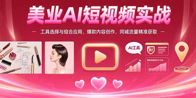 美业AI短视频实战：工具选择与组合应用，爆款内容创作，同城流量精准获取-路子网