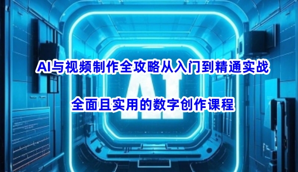 AI与视频制作全攻略从入门到精通实战，全面且实用的数字创作课程-路子网