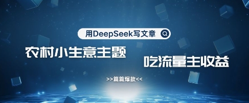 用DeepSeek写农村创业小项目，篇篇爆款，暴力引流，吃流量主收益变现-路子网