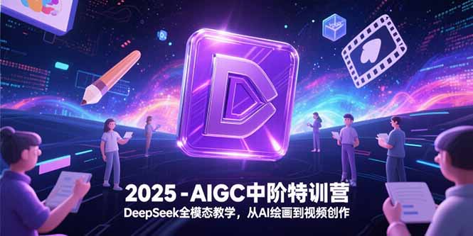 2025-AIGC中阶特训营，DeepSeek全模态教学，从AI绘画到视频创作-路子网
