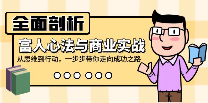 全面剖析富人心法与商业实战，从思维到行动，一步步带你走向成功之路-路子网