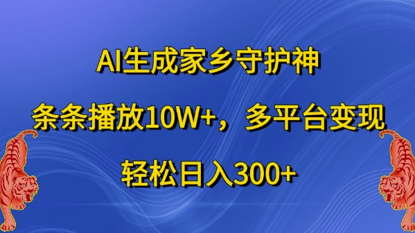 AI生成家乡守护神，条条播放10W+，多平台变现，轻松日入300+【揭秘】-路子网