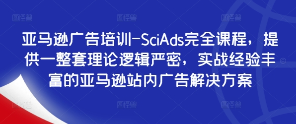 亚马逊广告培训-SciAds完全课程，提供一整套理论逻辑严密，实战经验丰富的亚马逊站内广告解决方案-路子网