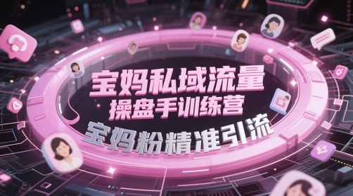 宝妈私域流量操盘手训练营，宝妈粉精准引流-路子网