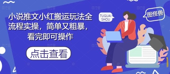 小说推文小红搬运玩法全流程实操，简单又粗暴，看完即可操作-路子网