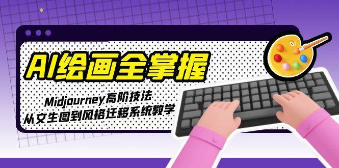 AI绘画全掌握：Midjourney高阶技法，从文生图到风格迁移系统教学-路子网