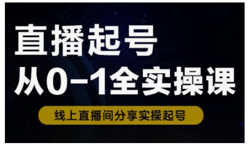 直播起号从0-1全实操课，新人0基础快速入门，0-1阶段流程化学习-路子网