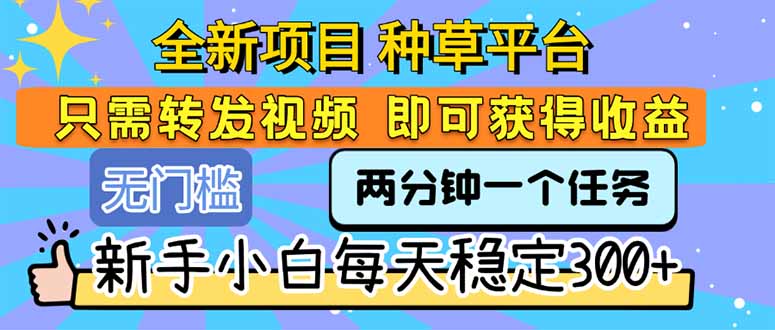 全新项目 种草平台 只需要转发任务视频 即可获得收益 新手小白每天300+-路子网