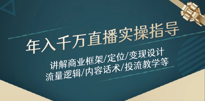 年入千万直播实操指导：讲解商业框架/定位/变现设计/流量逻辑/内容话术/等-路子网