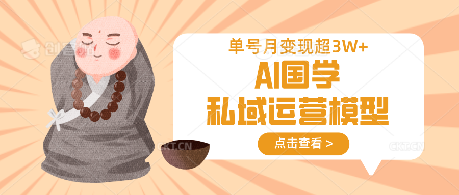 AI国学私域运营模型，无成本、变现快、周期短、持续性强，单号月变现3w+-路子网