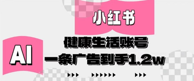 小红书AI健康生活账号，作品制作简单好变现，一条广告到手1.2w-路子网