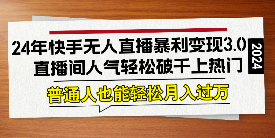 24年快手无人直播暴利变现3.0，直播间人气轻松破千上热门，普通人也能…-路子网