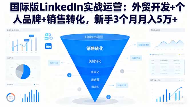 国际版LinkedIn实战运营：外贸开发+个人品牌+销售转化，新手3个月月入5万+-路子网