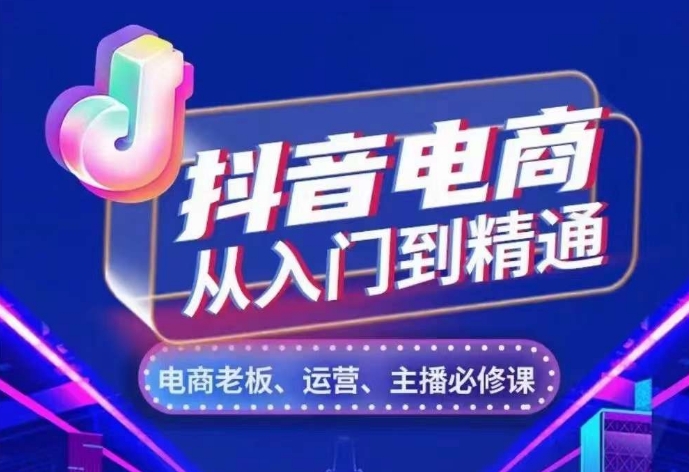 抖音电商从入门到精通，​从账号、流量、人货场、主播、店铺五个方面，全面解析抖音电商核心逻辑-路子网