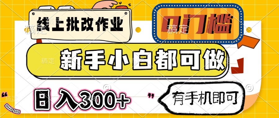 线上批改作业 0门槛 新手小白都可做 日入300+ 有手机即可-路子网