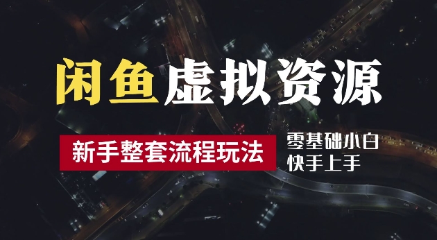 2024最新闲鱼虚拟资源玩法，养号到出单整套流程，多管道收益，每天2小时月收入过万【揭秘】-路子网