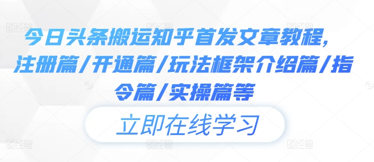 今日头条搬运知乎首发文章教程，注册篇/开通篇/玩法框架介绍篇/指令篇/实操篇等-路子网
