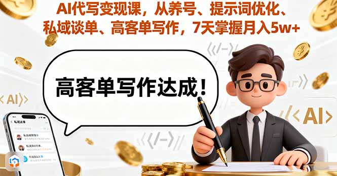 AI代写变现课，从养号、提示词优化、私域谈单、高客单写作，7天掌握月入5w-路子网