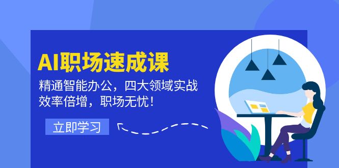 AI职场速成课：精通智能办公，四大领域实战，效率倍增，职场无忧！-路子网