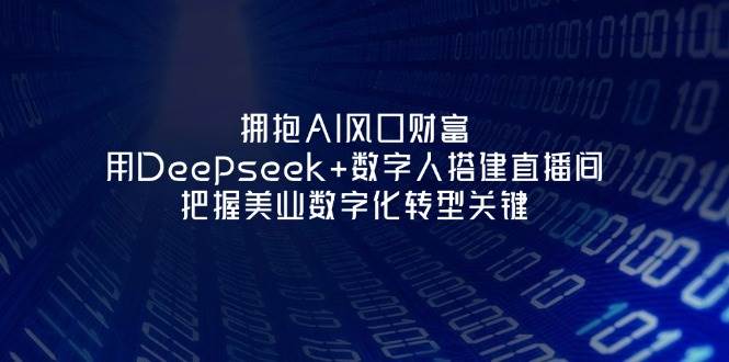 拥抱AI风口财富：用Deepseek+数字人搭建直播间，把握美业数字化转型关键-路子网