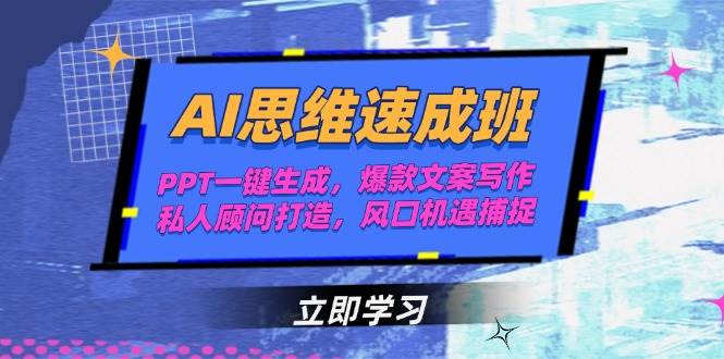 AI思维速成班，PPT一键生成，爆款文案写作，私人顾问打造，风口机遇捕捉-路子网