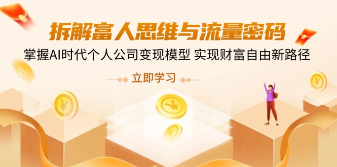 拆解富人思维与流量密码，掌握AI时代个人公司变现模型 实现财富自由新路径-路子网