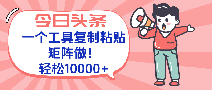 今日头条最新玩法，一个工具复制黏贴，矩阵去做10000+-路子网