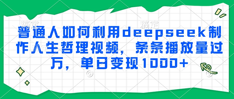 普通人如何利用deepseek制作人生哲理视频，条条播放量过万，单日变现1000+-路子网