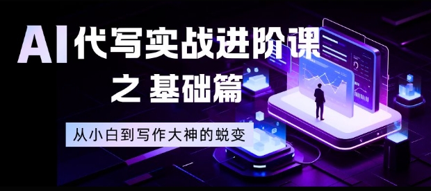 AI代写实战进阶课之基础篇,从小白到写作大神的蜕变【揭秘】-路子网