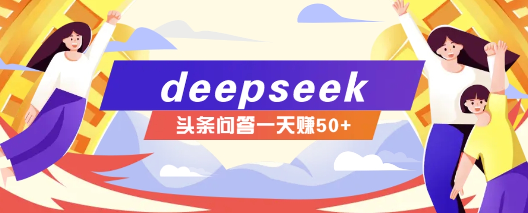 利用deepseek操作今日头条问答图文玩法，新手也能轻松上手，日收益50+-路子网