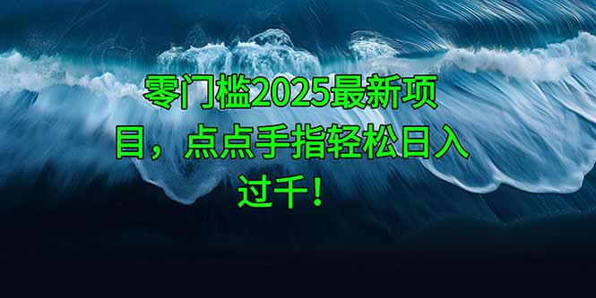零门槛2025最新项目，点点手指轻松日入过千！-路子网