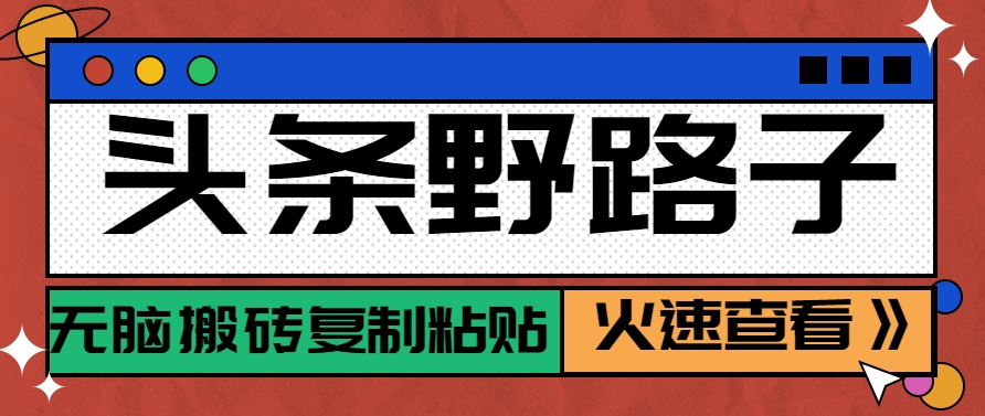 头条野路子玩法之相亲赛道，无脑搬砖复制粘贴，单账号日稳定300+保姆级教程-路子网