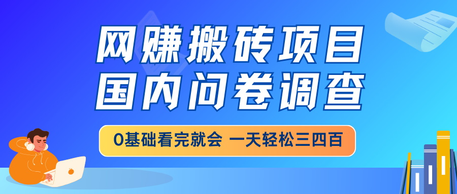 网赚搬砖项目，国内问卷调查，0基础看完就会 一天轻松三四百，靠谱副业…-路子网