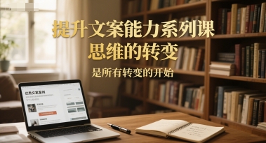 提升文案能力系列课，思维的转变，是所有转变的开始-路子网