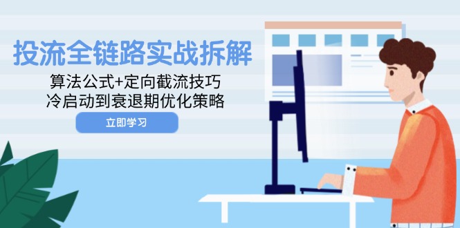 投流全链路实战拆解：算法公式+定向截流技巧，冷启动到衰退期优化策略-路子网