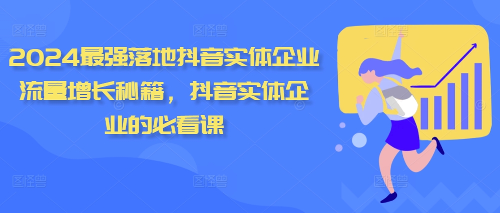 2024最强落地抖音实体企业流量增长秘籍，抖音实体企业的必看课-路子网